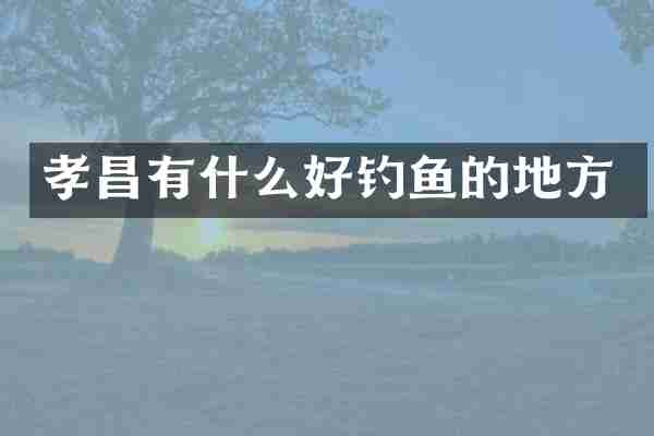 孝昌有什么好钓鱼的地方