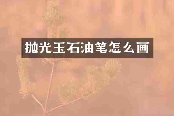 抛光玉石油笔怎么画