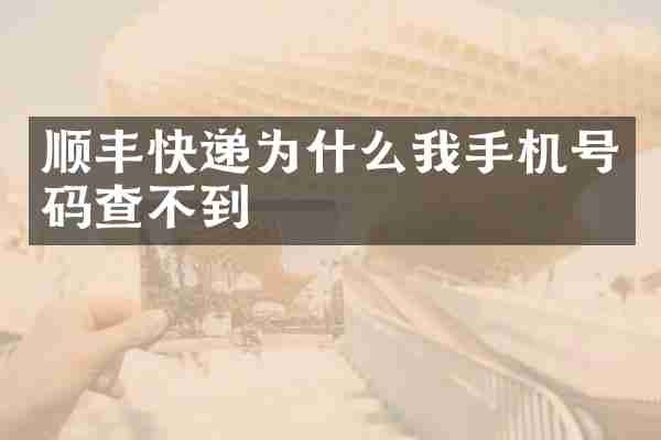 顺丰快递为什么我手机号码查不到
