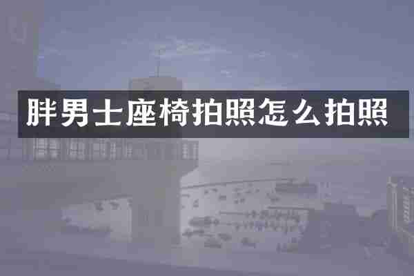 胖男士座椅拍照怎么拍照