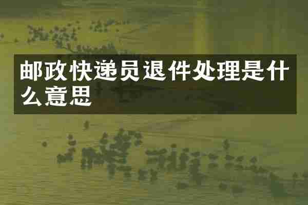 邮政快递员退件处理是什么意思