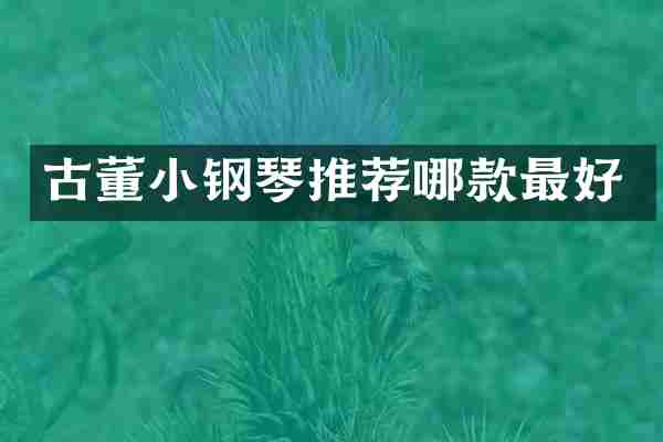 古董小钢琴推荐哪款最好