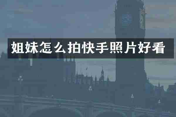 姐妹怎么拍快手照片好看