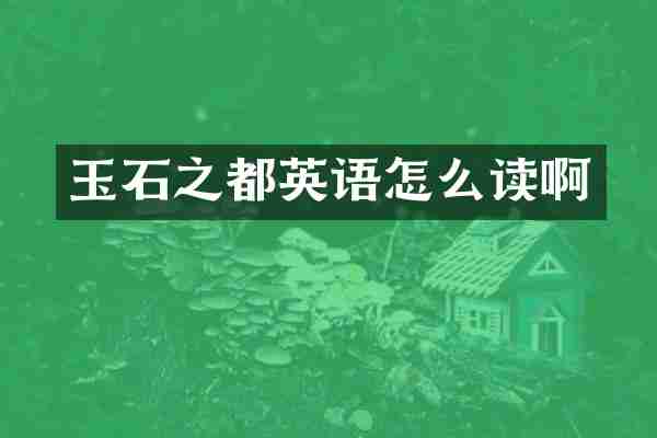 玉石之都英语怎么读啊