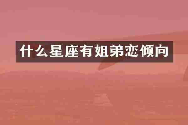 什么星座有姐弟恋倾向