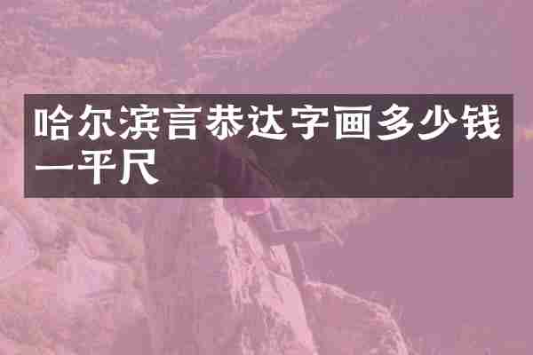 哈尔滨言恭达字画多少钱一平尺