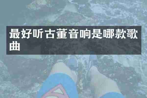 最好听古董音响是哪款歌曲