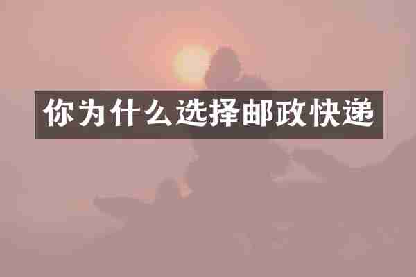 你为什么选择邮政快递