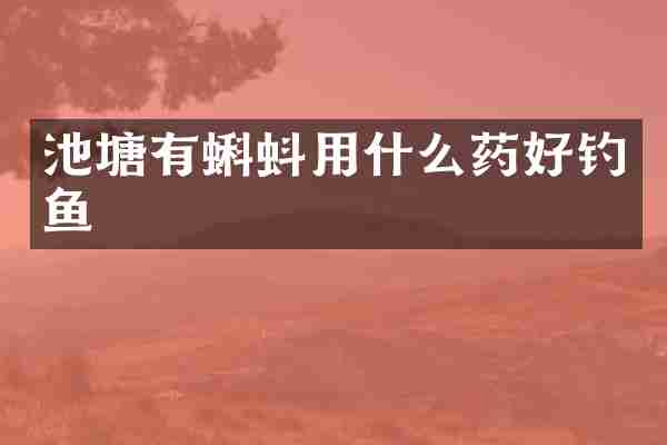 池塘有蝌蚪用什么药好钓鱼