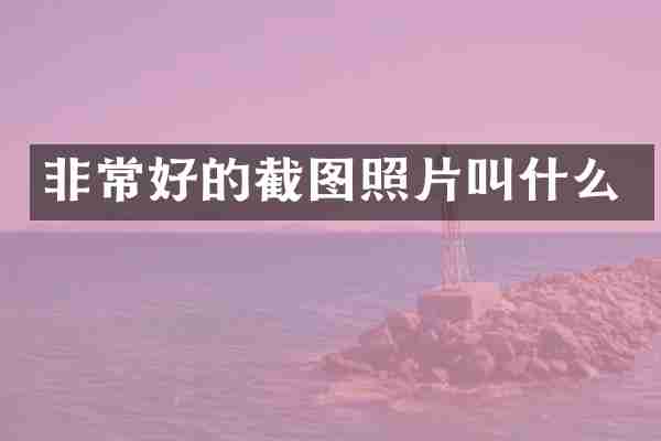 非常好的截图照片叫什么