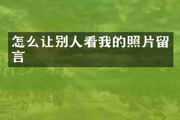 怎么让别人看我的照片留言