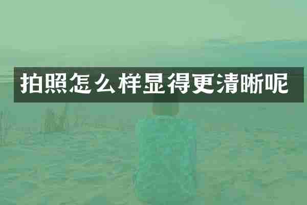 拍照怎么样显得更清晰呢