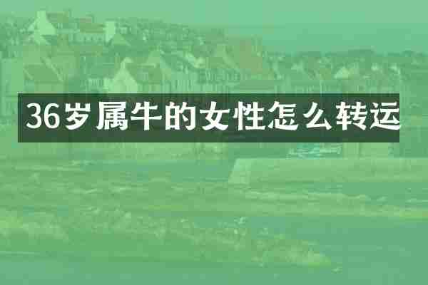 36岁属牛的女性怎么转运