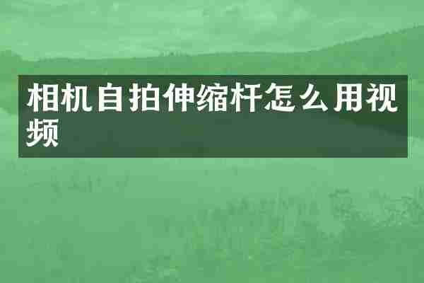 相机自拍伸缩杆怎么用视频