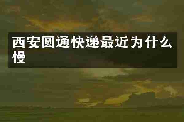 西安圆通快递最近为什么慢