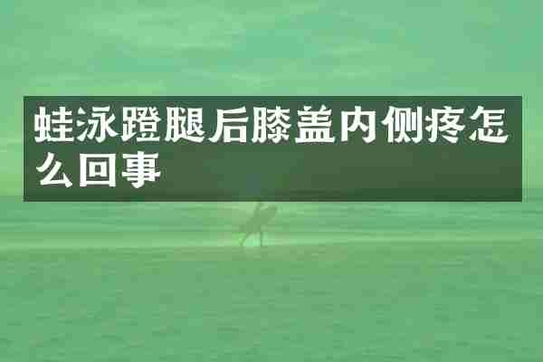 蛙泳蹬腿后膝盖内侧疼怎么回事