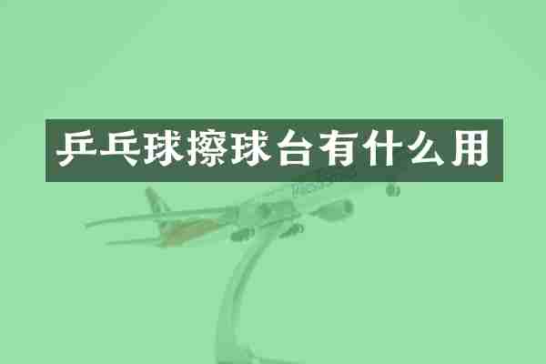 乒乓球擦球台有什么用
