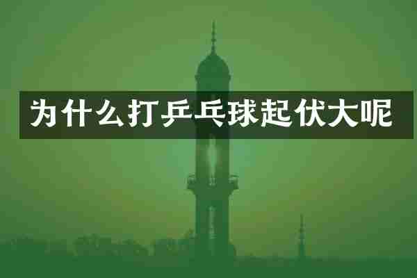 为什么打乒乓球起伏大呢