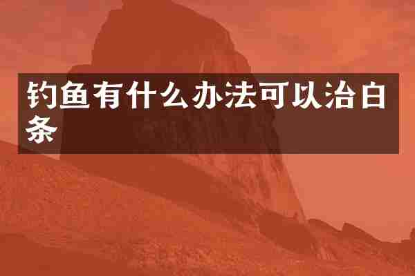 钓鱼有什么办法可以治白条