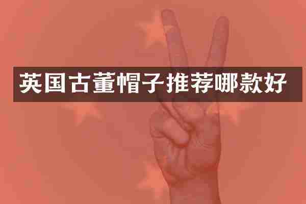 英国古董帽子推荐哪款好