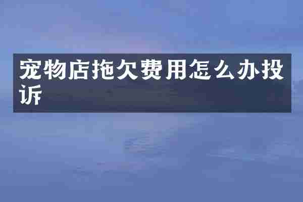 宠物店拖欠费用怎么办投诉