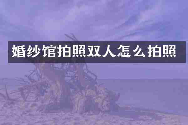 婚纱馆拍照双人怎么拍照