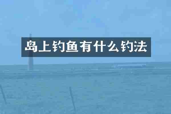 岛上钓鱼有什么钓法