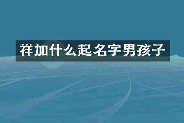 祥加什么起名字男孩子