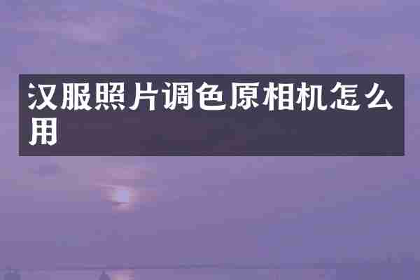 汉服照片调色原相机怎么用