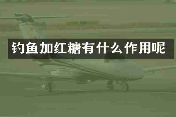 钓鱼加红糖有什么作用呢