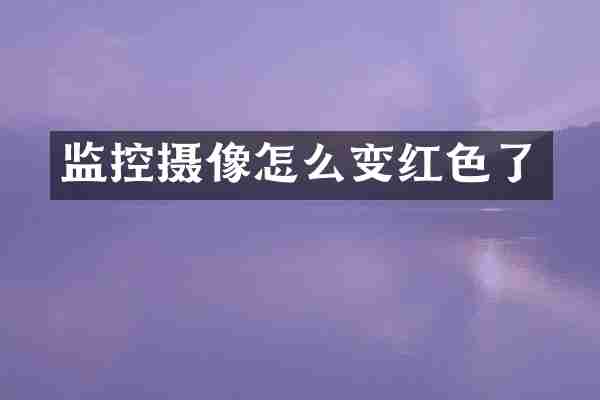 监控摄像怎么变红色了