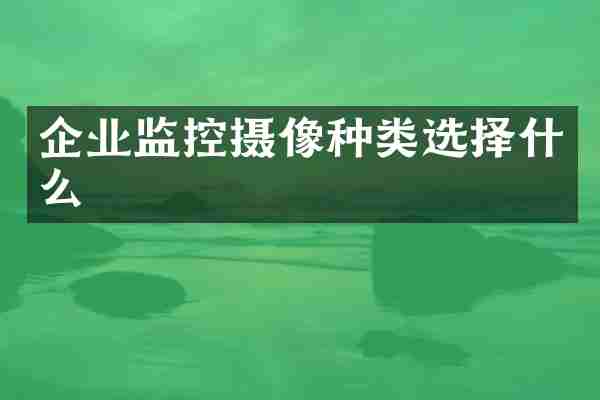 企业监控摄像种类选择什么