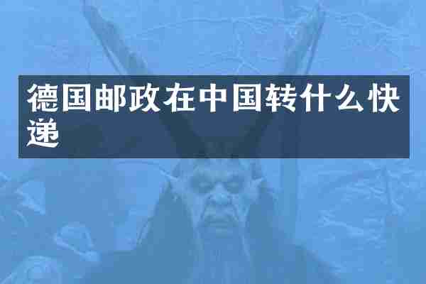 德国邮政在中国转什么快递