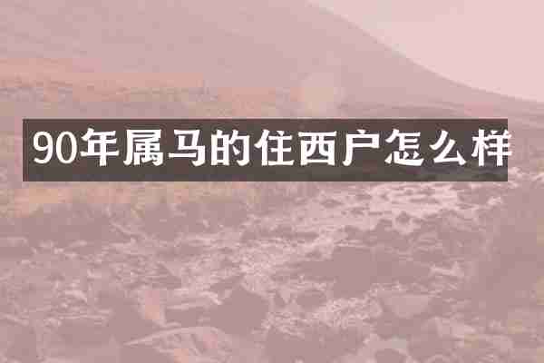 90年属马的住西户怎么样