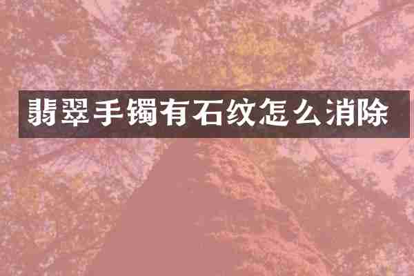 翡翠手镯有石纹怎么消除
