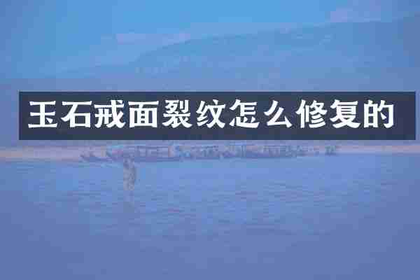 玉石戒面裂纹怎么修复的