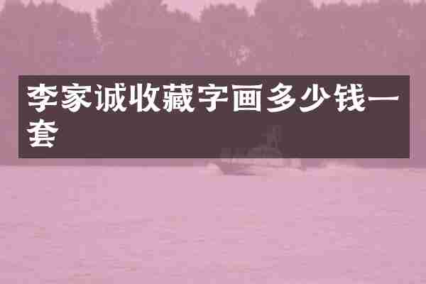 李家诚收藏字画多少钱一套