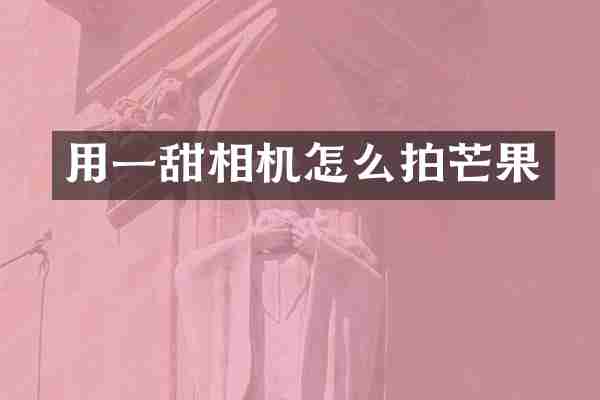 用一甜相机怎么拍芒果