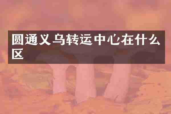 圆通义乌转运中心在什么区