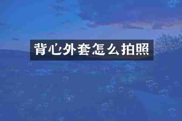 背心外套怎么拍照
