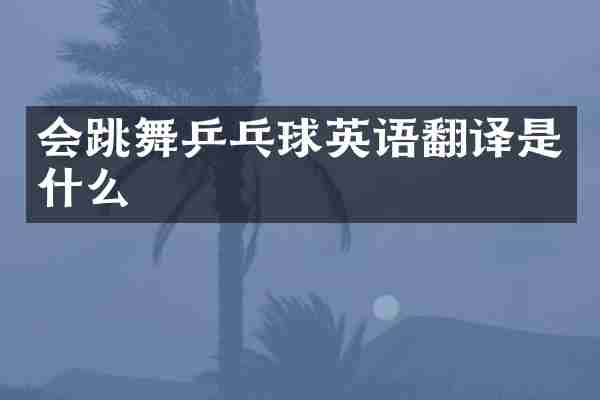 会跳舞乒乓球英语翻译是什么