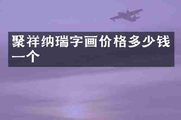 聚祥纳瑞字画价格多少钱一个