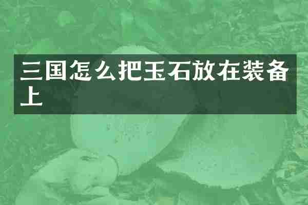 三国怎么把玉石放在装备上
