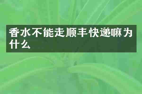 香水不能走顺丰快递嘛为什么