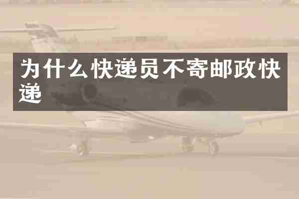 为什么快递员不寄邮政快递