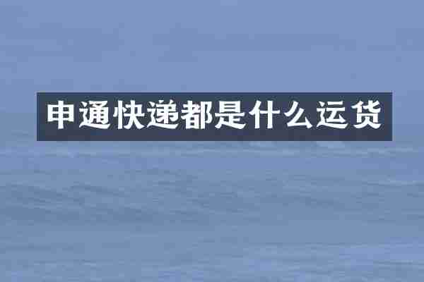 申通快递都是什么运货