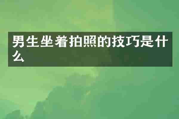 男生坐着拍照的技巧是什么