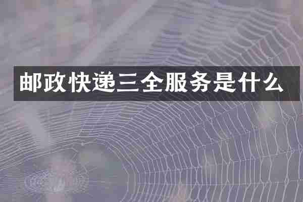 邮政快递三全服务是什么