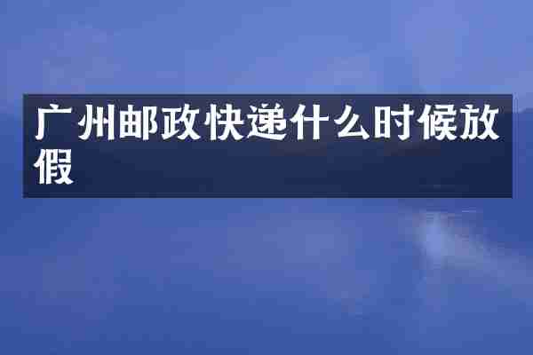 广州邮政快递什么时候放假