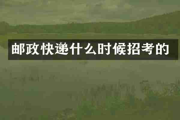 邮政快递什么时候招考的